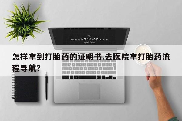 米非米索购买链接联系微信怎样拿到打胎药的证明书.去医院拿打胎药流程导航？