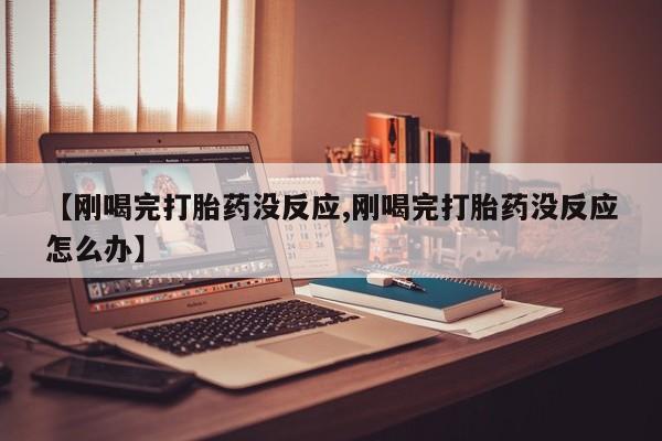 米非米索购买链接联系微信【刚喝完打胎药没反应,刚喝完打胎药没反应怎么办】