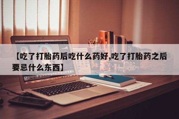 米非米索购买链接联系微信【吃了打胎药后吃什么药好,吃了打胎药之后要忌什么东西】