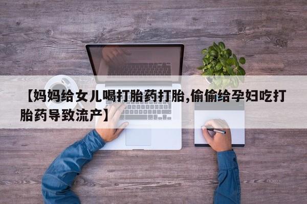 米非米索购买链接联系微信【妈妈给女儿喝打胎药打胎,偷偷给孕妇吃打胎药导致流产】