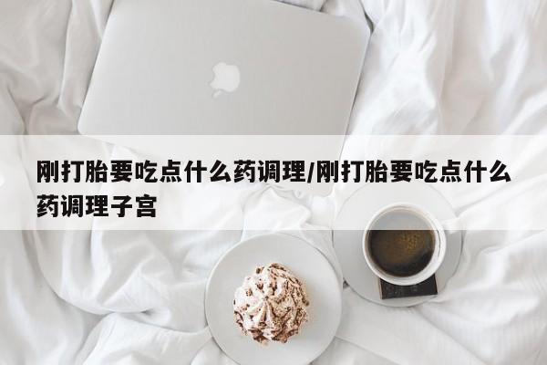 米非米索购买链接联系微信刚打胎要吃点什么药调理/刚打胎要吃点什么药调理子宫