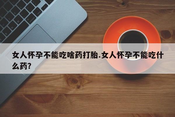 米非米索购买链接联系微信女人怀孕不能吃啥药打胎.女人怀孕不能吃什么药？