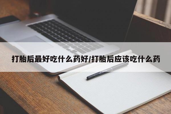 米非米索购买链接联系微信打胎后最好吃什么药好/打胎后应该吃什么药