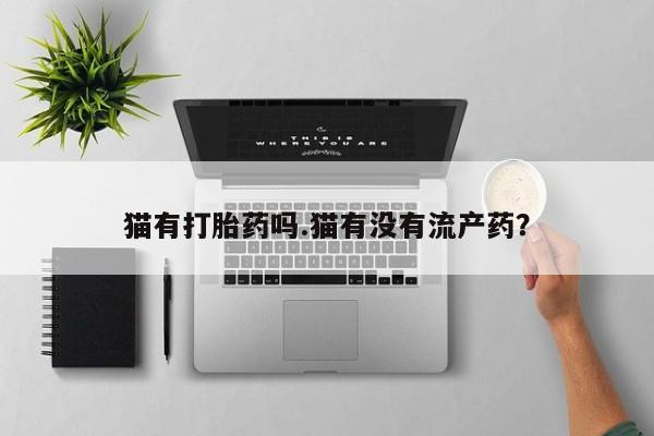 米非米索购买链接联系微信猫有打胎药吗.猫有没有流产药？