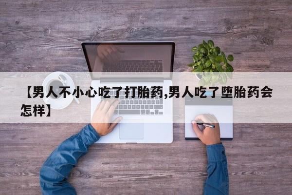 米非米索购买链接联系微信【男人不小心吃了打胎药,男人吃了堕胎药会怎样】