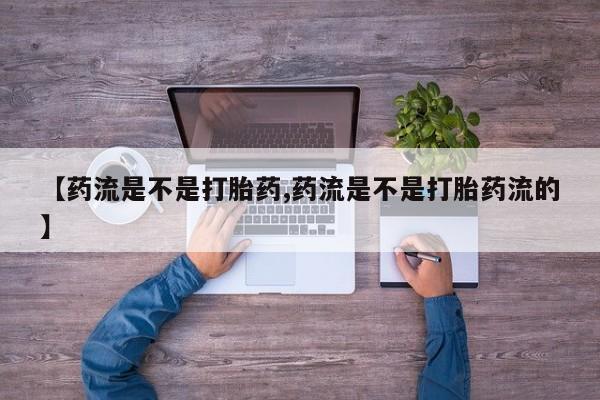 米非米索购买链接联系微信【药流是不是打胎药,药流是不是打胎药流的】