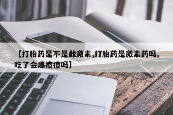 米非米索购买链接联系微信【打胎药是不是雌激素,打胎药是激素药吗,吃了会爆痘痘吗】