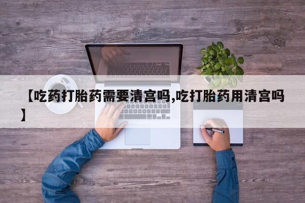 米非米索购买链接联系微信【吃药打胎药需要清宫吗,吃打胎药用清宫吗】