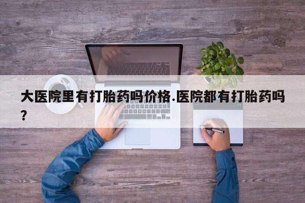 米非米索购买链接联系微信大医院里有打胎药吗价格.医院都有打胎药吗？