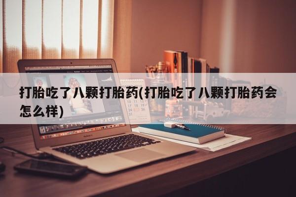米非米索购买链接联系微信打胎吃了八颗打胎药(打胎吃了八颗打胎药会怎么样)