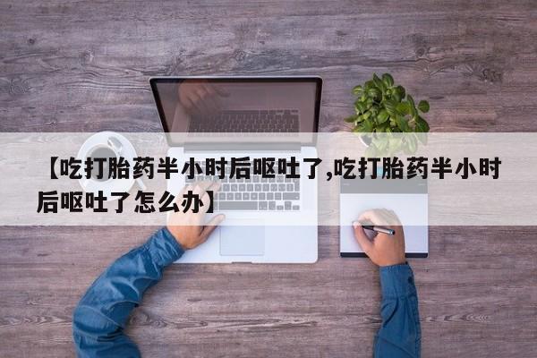 米非米索购买链接联系微信【吃打胎药半小时后呕吐了,吃打胎药半小时后呕吐了怎么办】