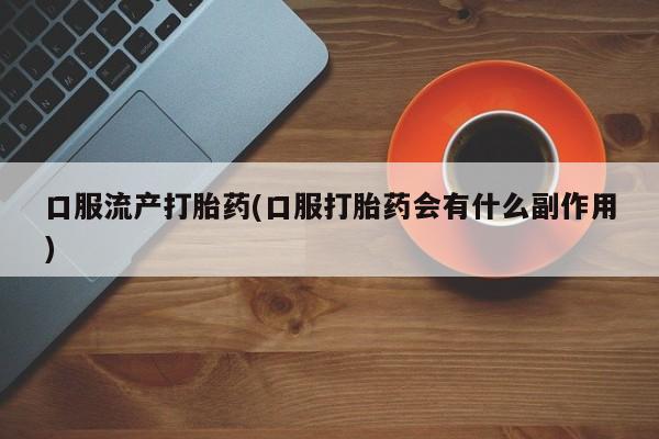 米非米索购买链接联系微信口服流产打胎药(口服打胎药会有什么副作用)