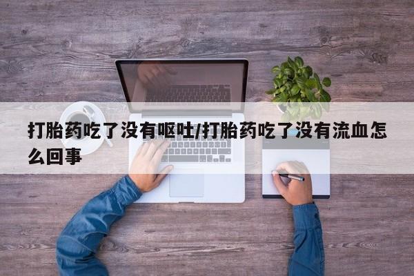 米非米索购买链接联系微信打胎药吃了没有呕吐/打胎药吃了没有流血怎么回事
