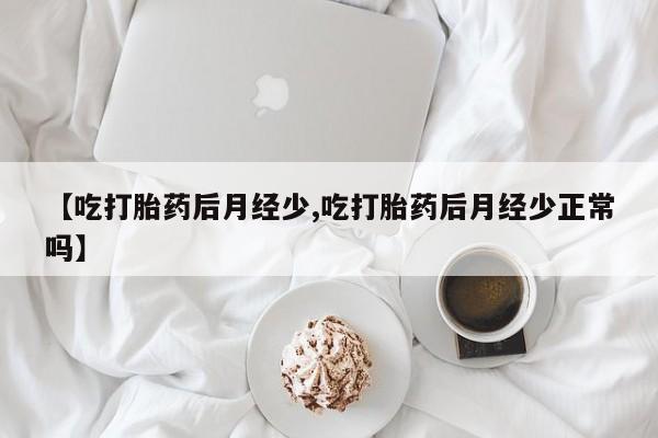 米非米索购买链接联系微信【吃打胎药后月经少,吃打胎药后月经少正常吗】
