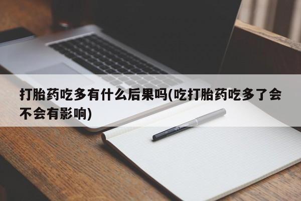 米非米索购买链接联系微信打胎药吃多有什么后果吗(吃打胎药吃多了会不会有影响)