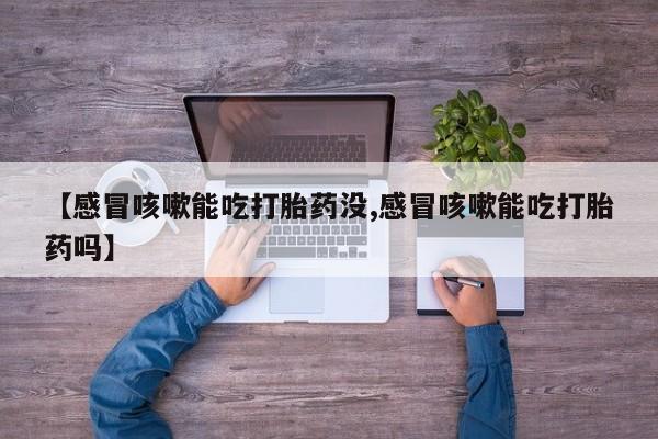 米非米索购买链接联系微信【感冒咳嗽能吃打胎药没,感冒咳嗽能吃打胎药吗】