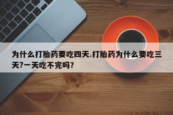 米非米索购买链接联系微信为什么打胎药要吃四天.打胎药为什么要吃三天?一天吃不完吗？