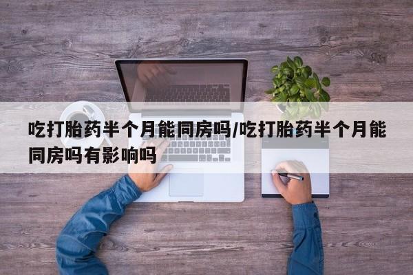 米非米索购买链接联系微信吃打胎药半个月能同房吗/吃打胎药半个月能同房吗有影响吗