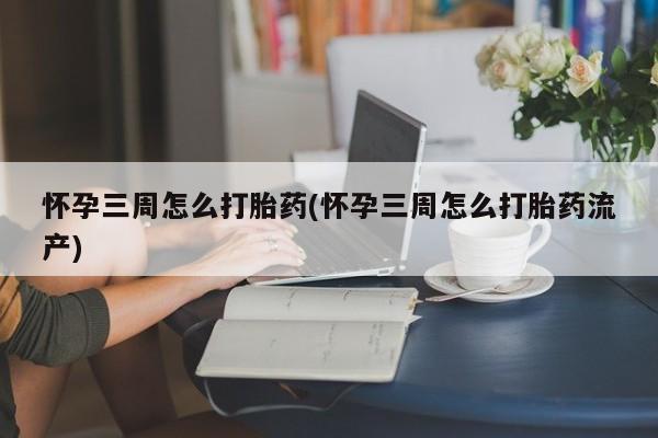 米非米索购买链接联系微信怀孕三周怎么打胎药(怀孕三周怎么打胎药流产)