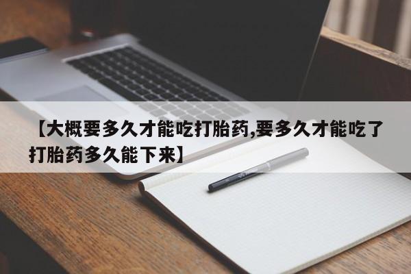 米非米索购买链接联系微信【大概要多久才能吃打胎药,要多久才能吃了打胎药多久能下来】