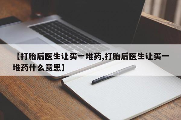 米非米索购买链接联系微信【打胎后医生让买一堆药,打胎后医生让买一堆药什么意思】