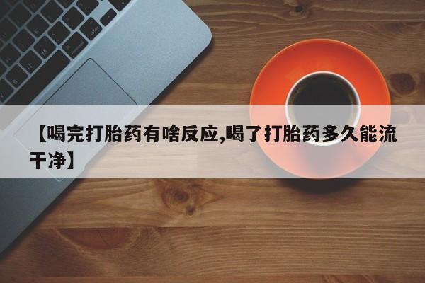 米非米索购买链接联系微信【喝完打胎药有啥反应,喝了打胎药多久能流干净】