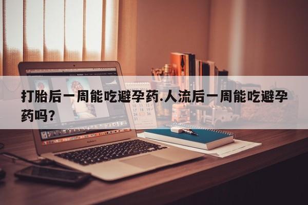 米非米索购买链接联系微信打胎后一周能吃避孕药.人流后一周能吃避孕药吗？