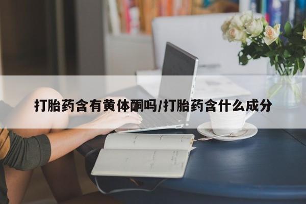 米非米索购买链接联系微信打胎药含有黄体酮吗/打胎药含什么成分