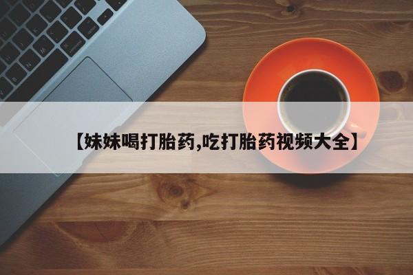 米非米索购买链接联系微信【妹妹喝打胎药,吃打胎药视频大全】