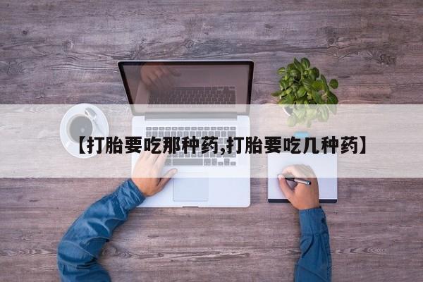 米非米索购买链接联系微信【打胎要吃那种药,打胎要吃几种药】