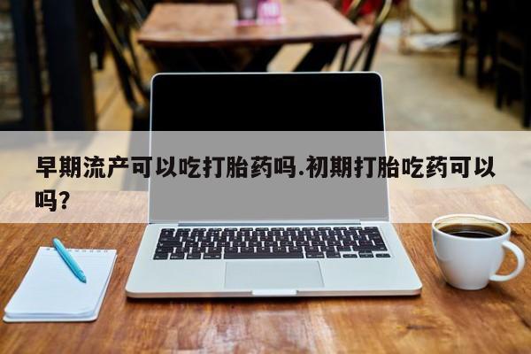 米非米索购买链接联系微信早期流产可以吃打胎药吗.初期打胎吃药可以吗？